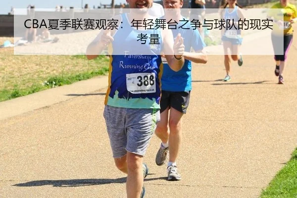CBA夏季联赛观察：年轻舞台之争与球队的现实考量