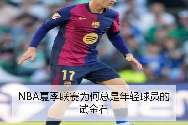 NBA夏季联赛为何总是年轻球员的试金石